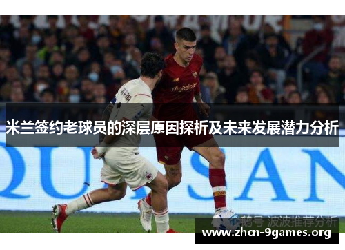 米兰签约老球员的深层原因探析及未来发展潜力分析 米兰签约老球员的深层原因探析及未来发展潜力分析