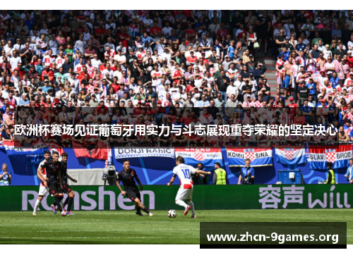欧洲杯赛场见证葡萄牙用实力与斗志展现重夺荣耀的坚定决心 欧洲杯赛场见证葡萄牙用实力与斗志展现重夺荣耀的坚定决心