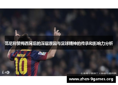 范尼称赞梅西背后的深层原因与足球精神的传承和影响力分析 范尼称赞梅西背后的深层原因与足球精神的传承和影响力分析