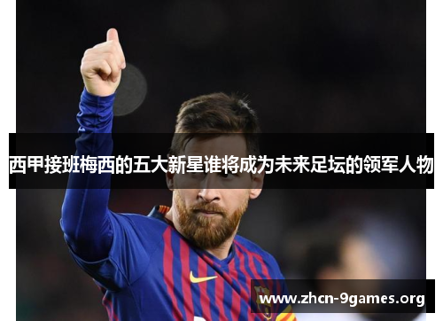 西甲接班梅西的五大新星谁将成为未来足坛的领军人物 西甲接班梅西的五大新星谁将成为未来足坛的领军人物
