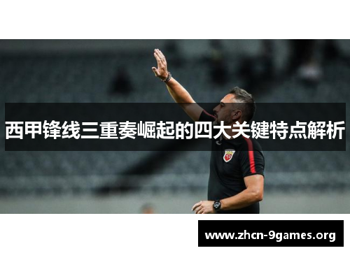 西甲锋线三重奏崛起的四大关键特点解析 西甲锋线三重奏崛起的四大关键特点解析