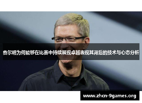 费尔明为何能够在比赛中持续展现卓越表现其背后的技术与心态分析