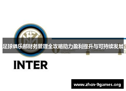 足球俱乐部财务管理全攻略助力盈利提升与可持续发展 足球俱乐部财务管理全攻略助力盈利提升与可持续发展