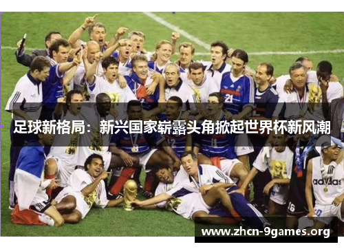 足球新格局：新兴国家崭露头角掀起世界杯新风潮