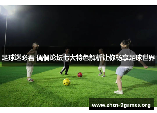 足球迷必看 偶偶论坛七大特色解析让你畅享足球世界