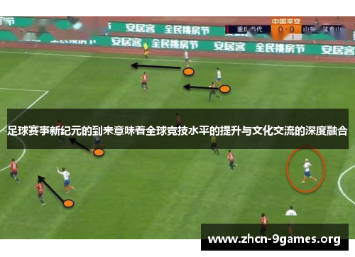 足球赛事新纪元的到来意味着全球竞技水平的提升与文化交流的深度融合 足球赛事新纪元的到来意味着全球竞技水平的提升与文化交流的深度融合