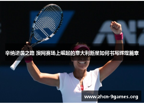 辛纳逆袭之路 澳网赛场上崛起的意大利新星如何书写辉煌篇章
