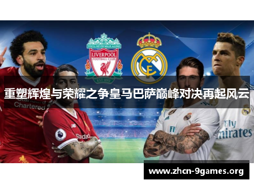 重塑辉煌与荣耀之争皇马巴萨巅峰对决再起风云