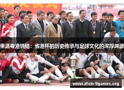 重温粤港情结:省港杯的历史传承与足球文化的深厚渊源 重温粤港情结:省港杯的历史传承与足球文化的深厚渊源