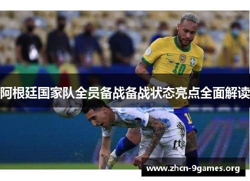 阿根廷国家队全员备战备战状态亮点全面解读 阿根廷国家队全员备战备战状态亮点全面解读