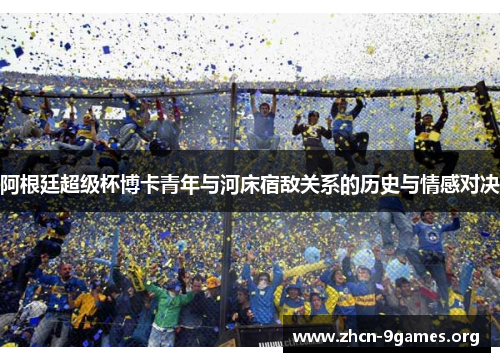 阿根廷超级杯博卡青年与河床宿敌关系的历史与情感对决